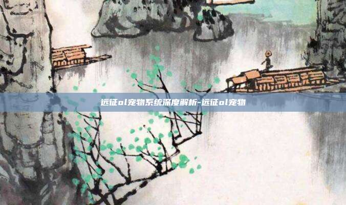 远征ol宠物系统深度解析-远征ol宠物