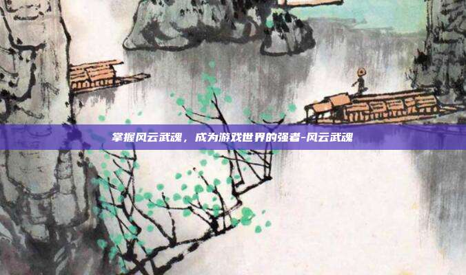 掌握风云武魂,成为游戏世界的强者-风云武魂