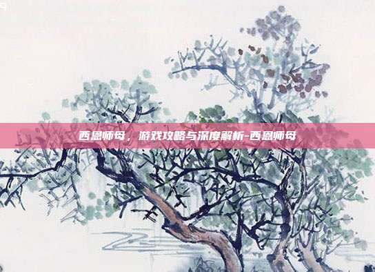 西恩师母,游戏攻略与深度解析-西恩师母