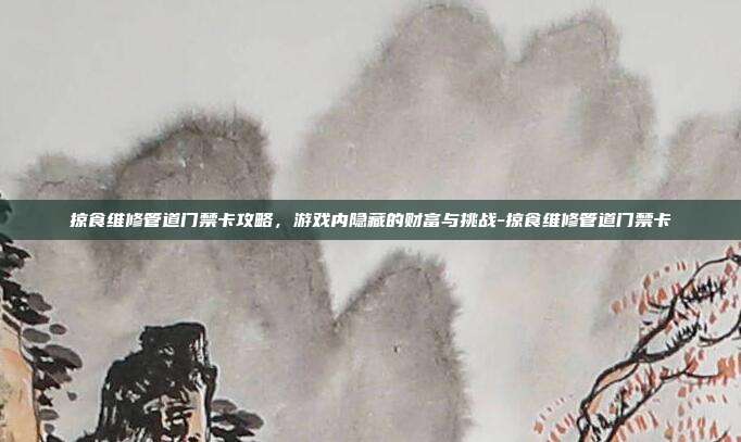 掠食维修管道门禁卡攻略,游戏内隐藏的财富与挑战-掠食维修管道门禁卡