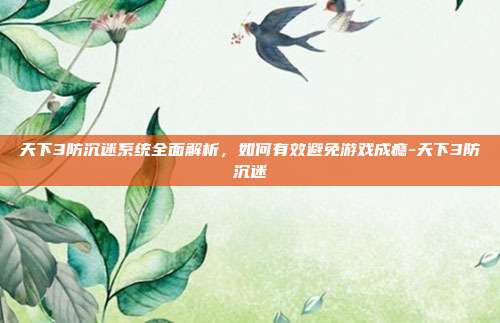 天下3防沉迷系统全面解析,如何有效避免游戏成瘾-天下3防沉迷