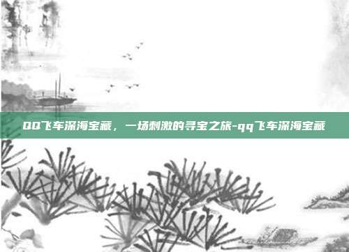 QQ飞车深海宝藏,一场刺激的寻宝之旅-qq飞车深海宝藏