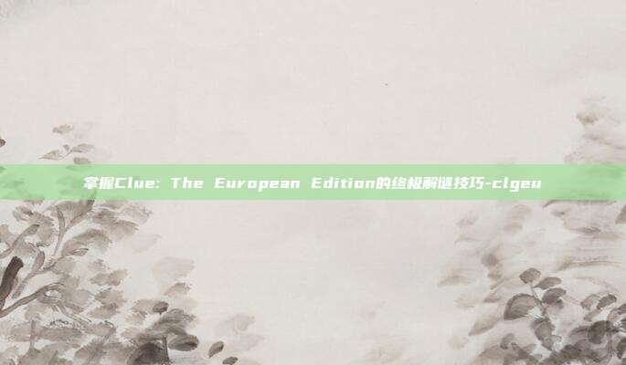 掌握Clue: The European Edition的终极解谜技巧-clgeu