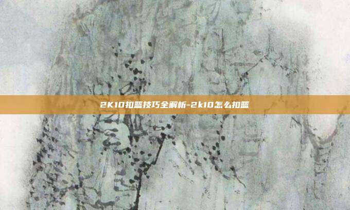2K10扣篮技巧全解析-2k10怎么扣篮