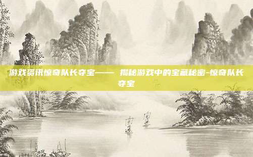游戏资讯惊奇队长夺宝—— 揭秘游戏中的宝藏秘密-惊奇队长夺宝