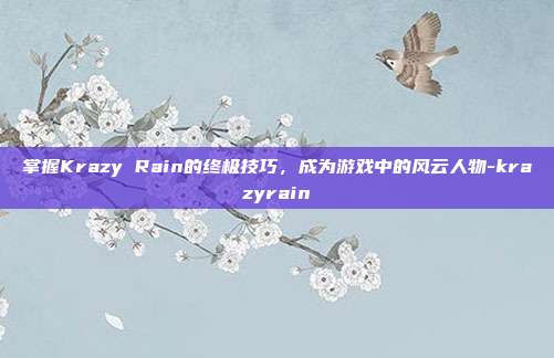 掌握Krazy Rain的终极技巧,成为游戏中的风云人物-krazyrain