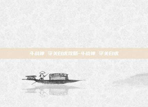 斗战神 守关白虎攻略-斗战神 守关白虎