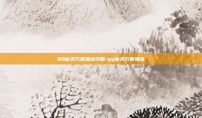 QQ仙灵万兽加点攻略-qq仙灵万兽加点