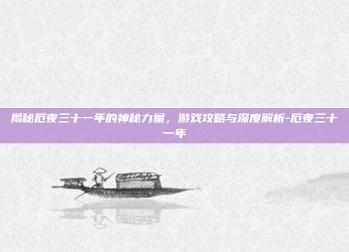 揭秘厄夜三十一年的神秘力量,游戏攻略与深度解析-厄夜三十一年