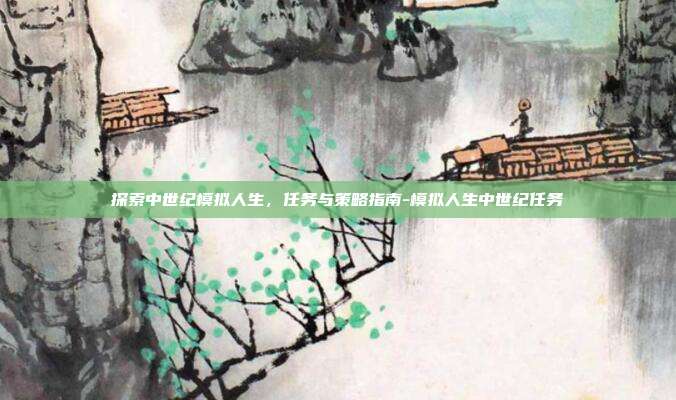 探索中世纪模拟人生,任务与策略指南-模拟人生中世纪任务