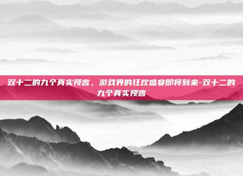 双十二的九个真实预言,游戏界的狂欢盛宴即将到来-双十二的九个真实预言