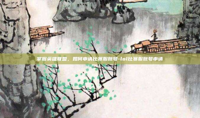 掌握英雄联盟,如何申请比赛服账号-lol比赛服账号申请