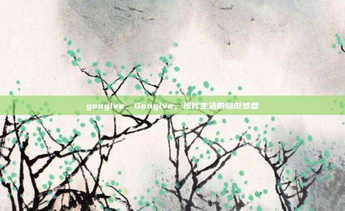 gonglve,Gonglve,现代生活的隐形罗盘