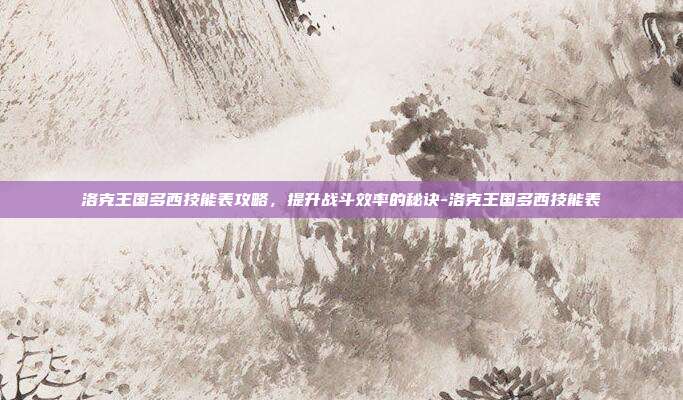 洛克王国多西技能表攻略,提升战斗效率的秘诀-洛克王国多西技能表