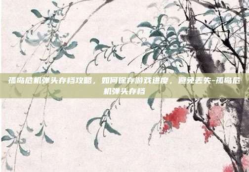 孤岛危机弹头存档攻略,如何保存游戏进度,避免丢失-孤岛危机弹头存档