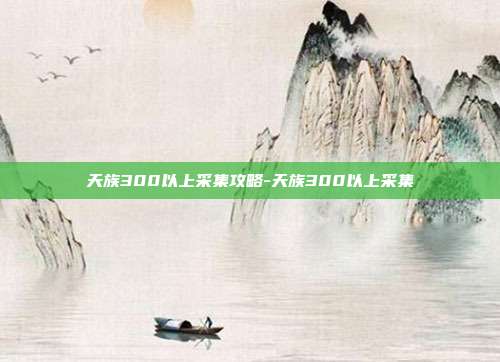 天族300以上采集攻略-天族300以上采集
