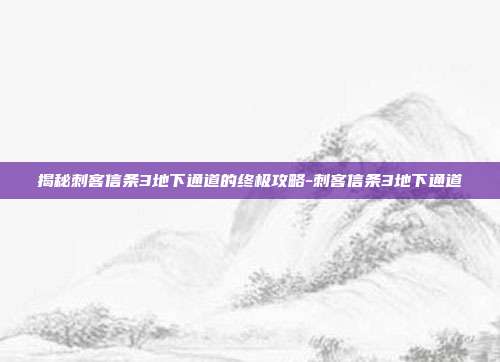 揭秘刺客信条3地下通道的终极攻略-刺客信条3地下通道