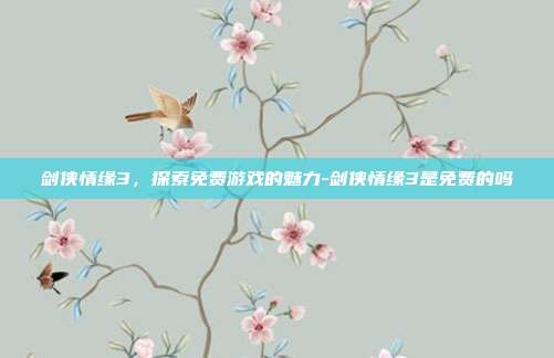 剑侠情缘3,探索免费游戏的魅力-剑侠情缘3是免费的吗