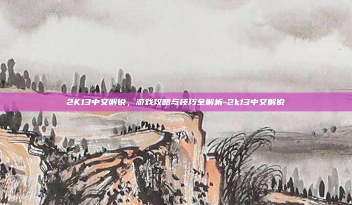 2K13中文解说,游戏攻略与技巧全解析-2k13中文解说