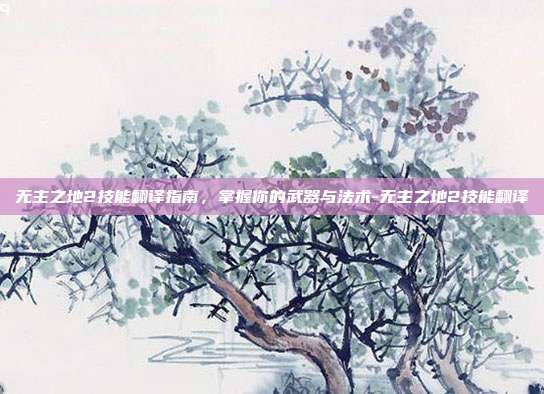 无主之地2技能翻译指南,掌握你的武器与法术-无主之地2技能翻译