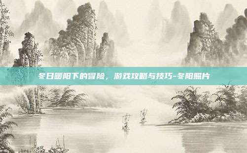 冬日暖阳下的冒险,游戏攻略与技巧-冬阳照片