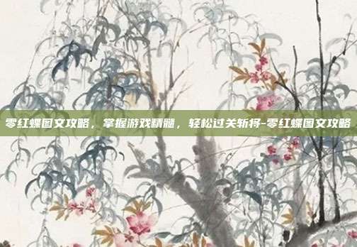 零红蝶图文攻略,掌握游戏精髓,轻松过关斩将-零红蝶图文攻略