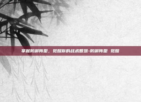掌握防御阵型,觉醒你的战术智慧-防御阵型 觉醒