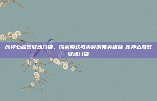 原神必胜客联动门店,探索游戏与美食的完美结合-原神必胜客联动门店