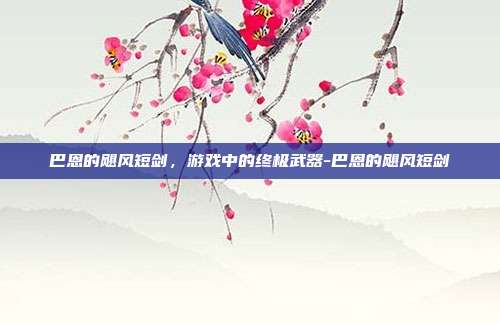 巴恩的飓风短剑,游戏中的终极武器-巴恩的飓风短剑