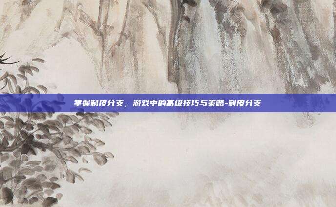 掌握制皮分支,游戏中的高级技巧与策略-制皮分支
