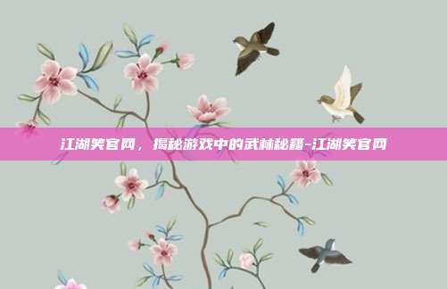 江湖笑官网,揭秘游戏中的武林秘籍-江湖笑官网