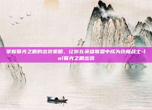 掌握暮光之眼的出装策略,让你在英雄联盟中成为终极战士-lol暮光之眼出装