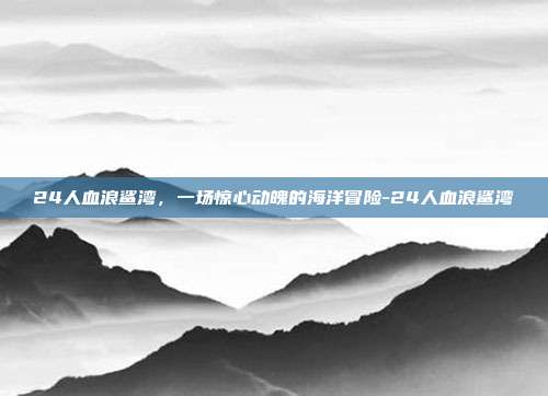 24人血浪鲨湾,一场惊心动魄的海洋冒险-24人血浪鲨湾