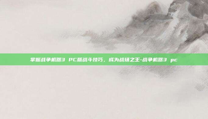 掌握战争机器3 PC版战斗技巧,成为战场之王-战争机器3 pc