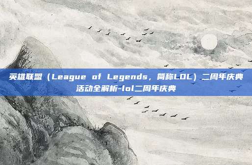 英雄联盟(League of Legends,简称LOL)二周年庆典活动全解析-lol二周年庆典