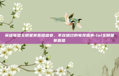 英雄联盟全明星赛直播盛宴,不容错过的电竞盛事-lol全明星赛直播