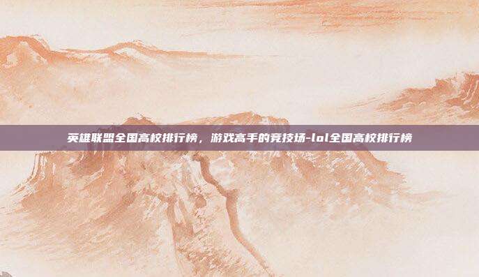 英雄联盟全国高校排行榜,游戏高手的竞技场-lol全国高校排行榜