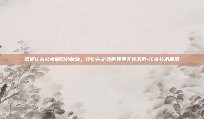 掌握传奇技术联盟的秘诀,让你在游戏世界里无往不胜-传奇技术联盟
