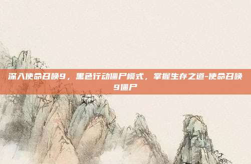 深入使命召唤9,黑色行动僵尸模式,掌握生存之道-使命召唤9僵尸