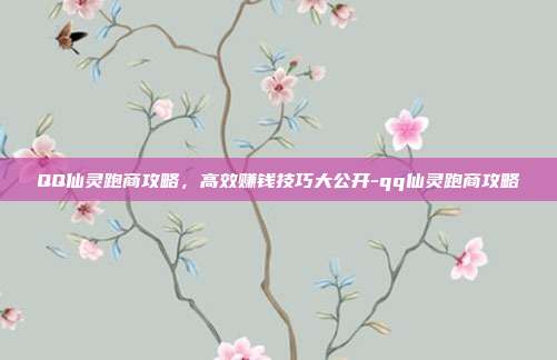 QQ仙灵跑商攻略,高效赚钱技巧大公开-qq仙灵跑商攻略