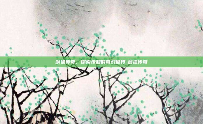 剑狐传奇,探索未知的奇幻世界-剑狐传奇