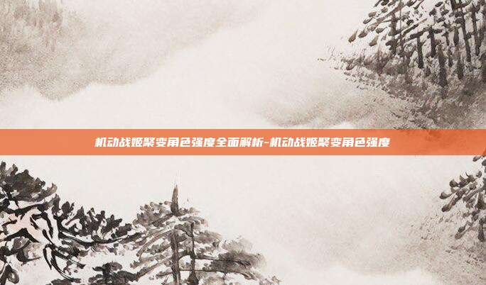 机动战姬聚变角色强度全面解析-机动战姬聚变角色强度