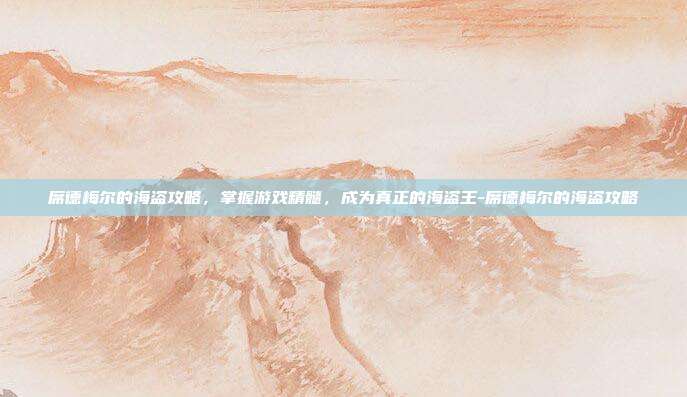 席德梅尔的海盗攻略,掌握游戏精髓,成为真正的海盗王-席德梅尔的海盗攻略