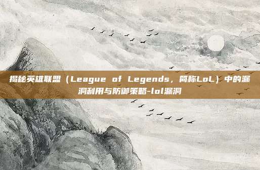 揭秘英雄联盟(League of Legends,简称LoL)中的漏洞利用与防御策略-lol漏洞