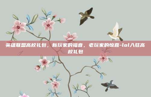 英雄联盟高校礼包,新玩家的福音,老玩家的惊喜-lol入驻高校礼包