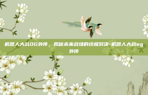 机器人大战OG外传,揭秘未来战场的终极对决-机器人大战og外传
