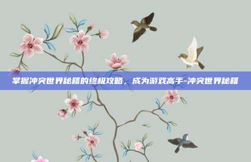 掌握冲突世界秘籍的终极攻略,成为游戏高手-冲突世界秘籍