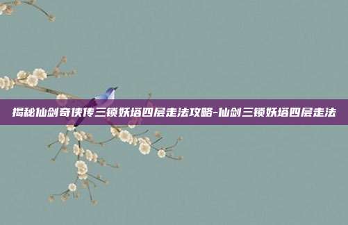 揭秘仙剑奇侠传三锁妖塔四层走法攻略-仙剑三锁妖塔四层走法