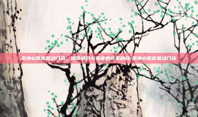 原神必胜客联动门店,探索游戏与美食的完美融合-原神必胜客联动门店