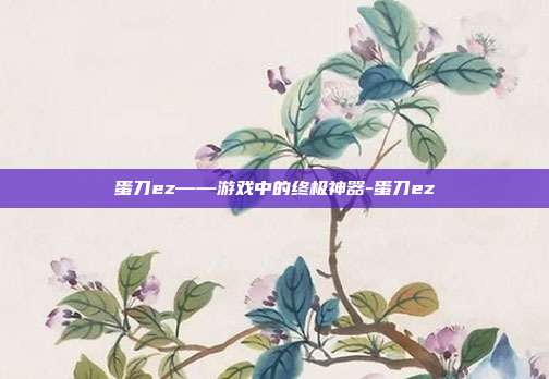 蛋刀ez——游戏中的终极神器-蛋刀ez